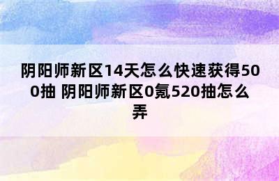 阴阳师新区14天怎么快速获得500抽 阴阳师新区0氪520抽怎么弄